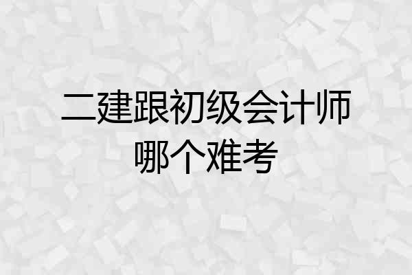 二建跟初级会计师哪个难考