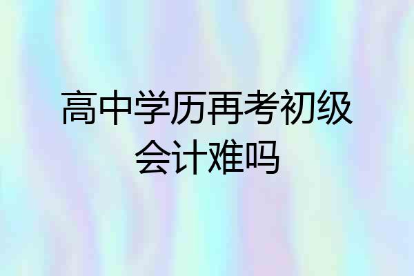 高中学历再考初级会计难吗