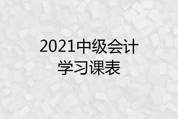 2021中级会计学习课表