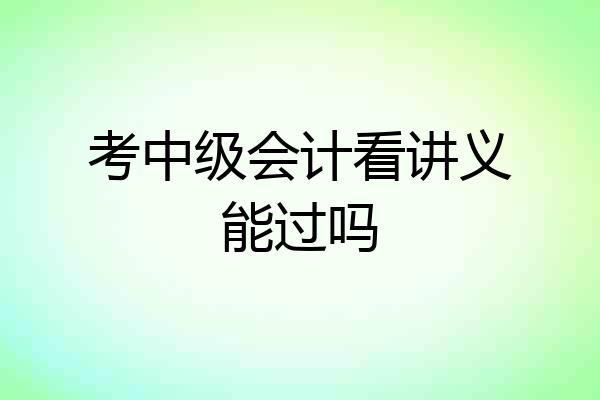 考中级会计看讲义能过吗