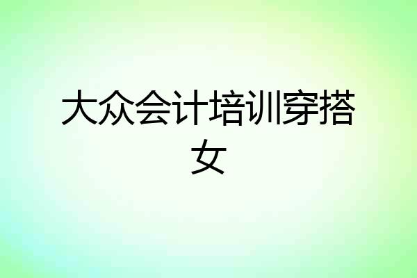大众会计培训穿搭女