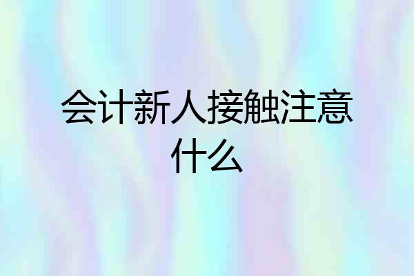 会计新人接触注意什么