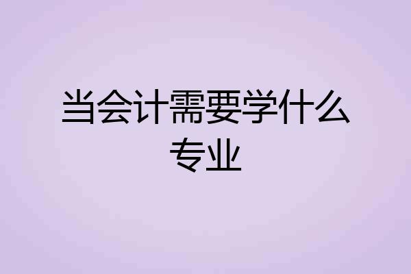 当会计需要学什么专业