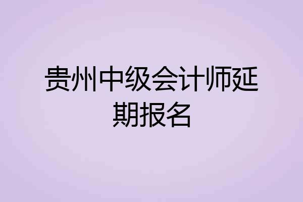 贵州中级会计师延期报名