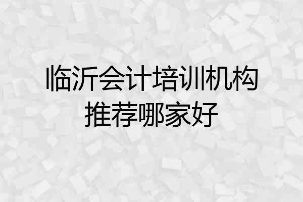 临沂会计培训机构推荐哪家好