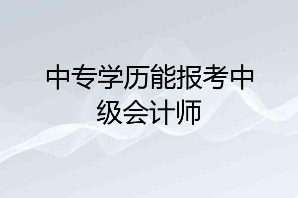 中专学历能报考中级会计师