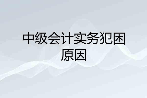 中级会计实务犯困原因