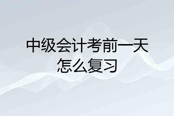 中级会计考前一天怎么复习