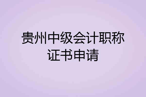 贵州中级会计职称证书申请