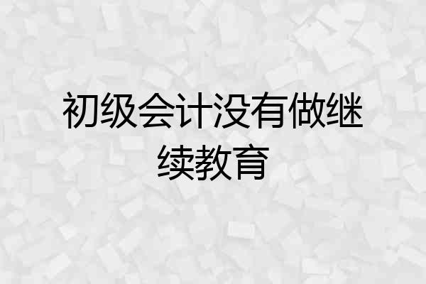 初级会计没有做继续教育
