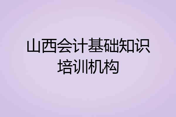 山西会计基础知识培训机构