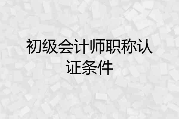 初级会计师职称认证条件