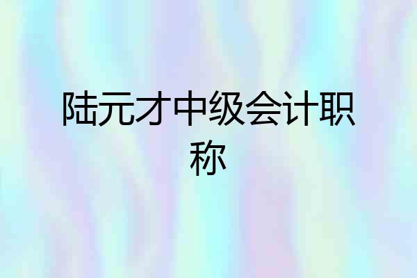 陆元才中级会计职称