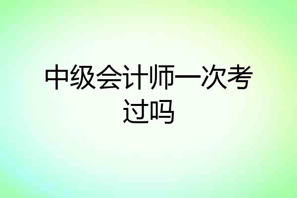 中级会计师一次考过吗