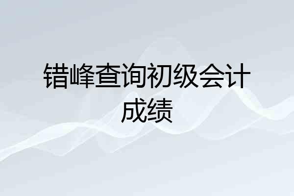 错峰查询初级会计成绩