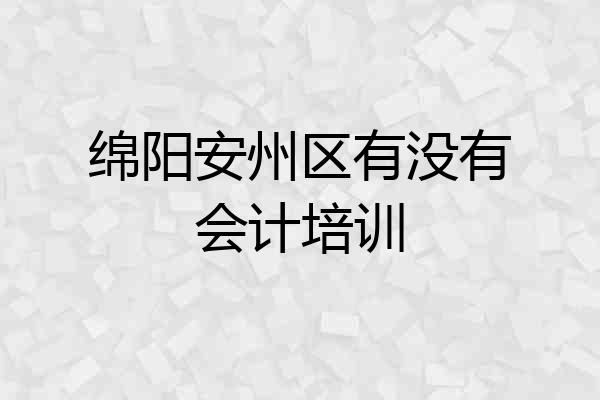 绵阳安州区有没有会计培训