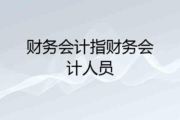 财务会计指财务会计人员