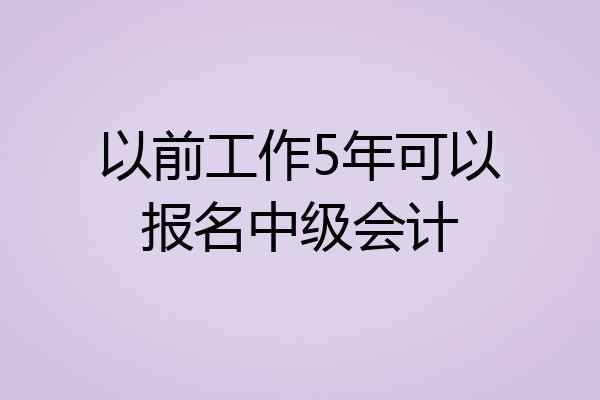 以前工作5年可以报名中级会计