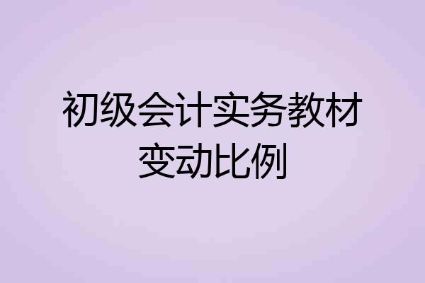 初级会计实务教材变动比例