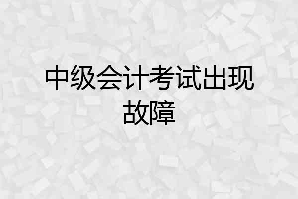 中级会计考试出现故障