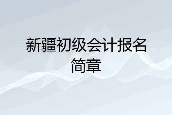 新疆初级会计报名简章