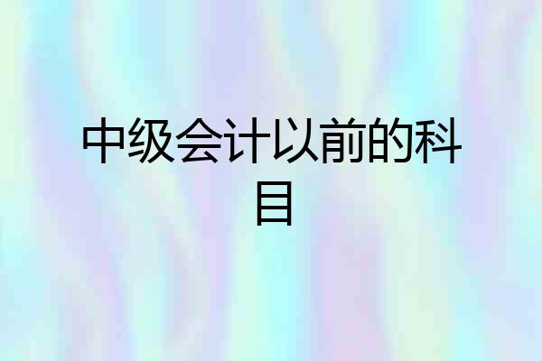 中级会计以前的科目