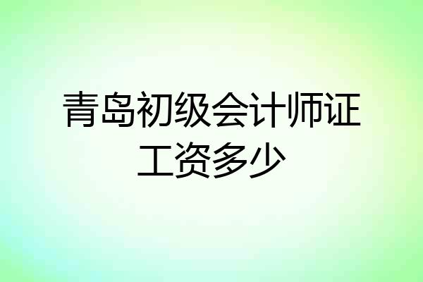 青岛初级会计师证工资多少