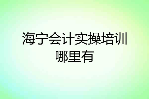 海宁会计实操培训哪里有