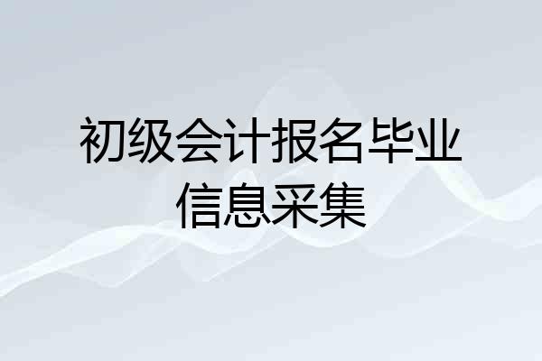 初级会计报名毕业信息采集