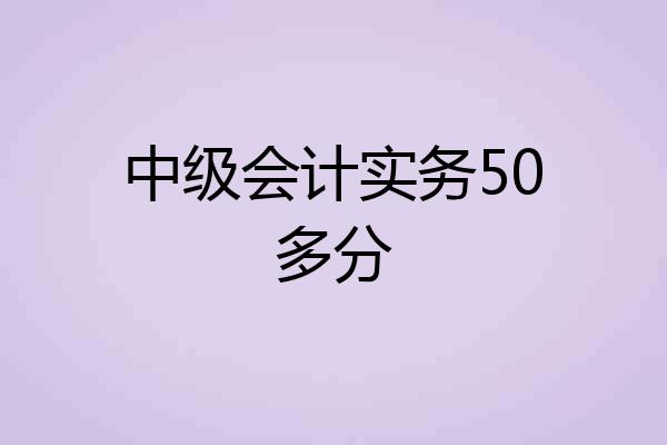 中级会计实务50多分