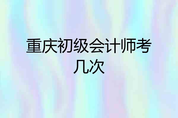 重庆初级会计师考几次