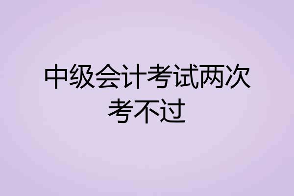 中级会计考试两次考不过