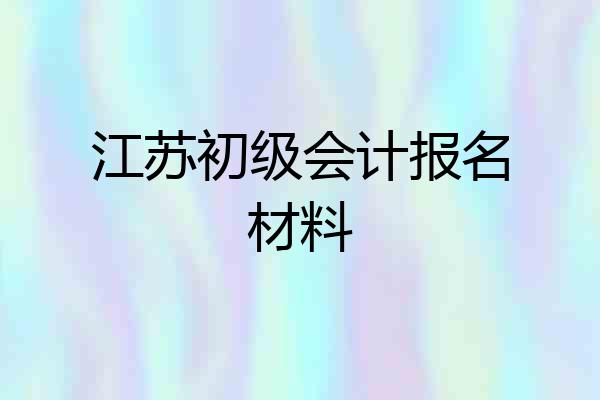江苏初级会计报名材料