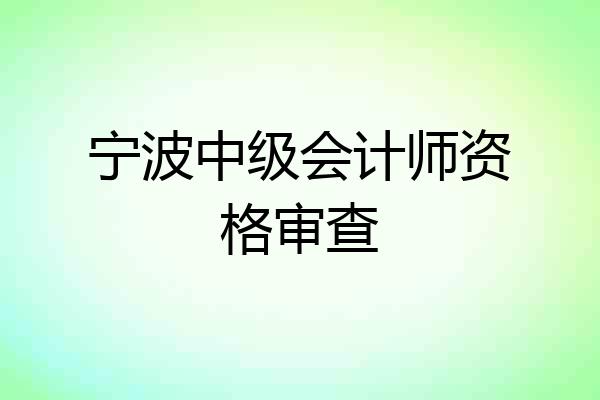 宁波中级会计师资格审查