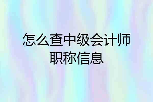 怎么查中级会计师职称信息
