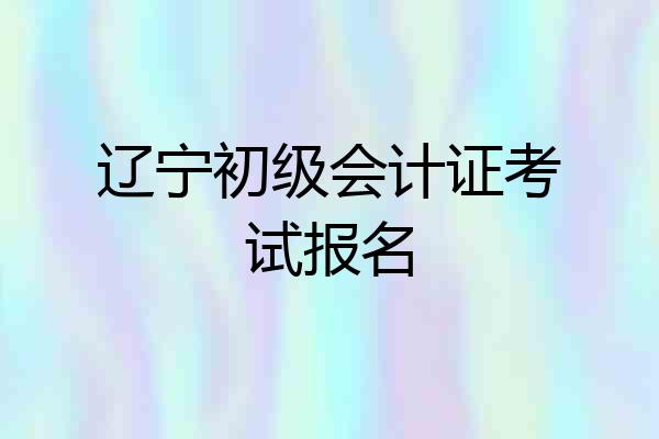 辽宁初级会计证考试报名
