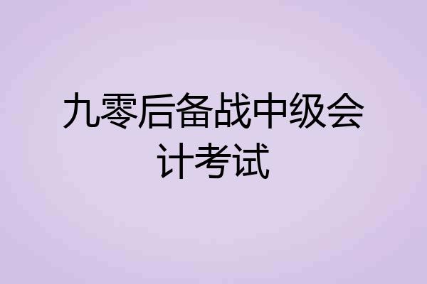 九零后备战中级会计考试