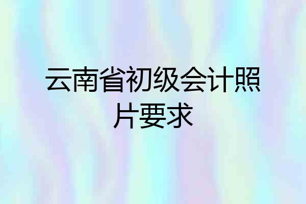 云南省初级会计照片要求