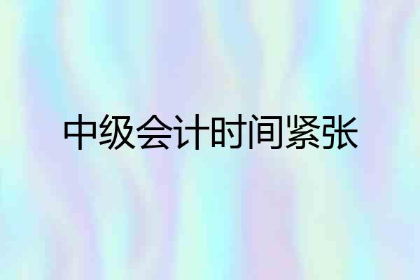 中级会计时间紧张