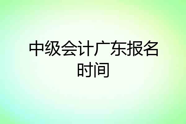 中级会计广东报名时间