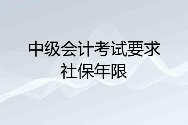 中级会计考试要求社保年限