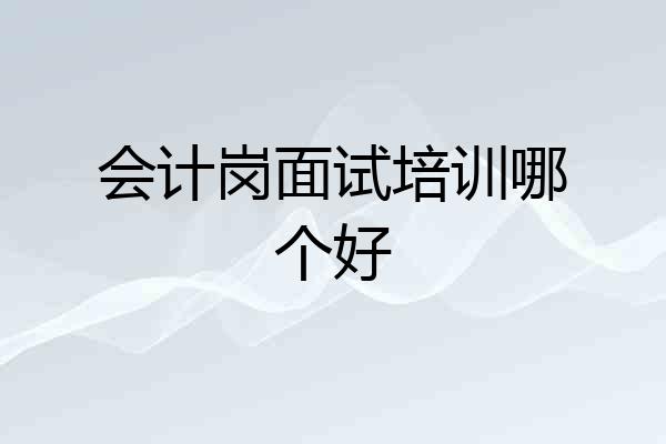 会计岗面试培训哪个好
