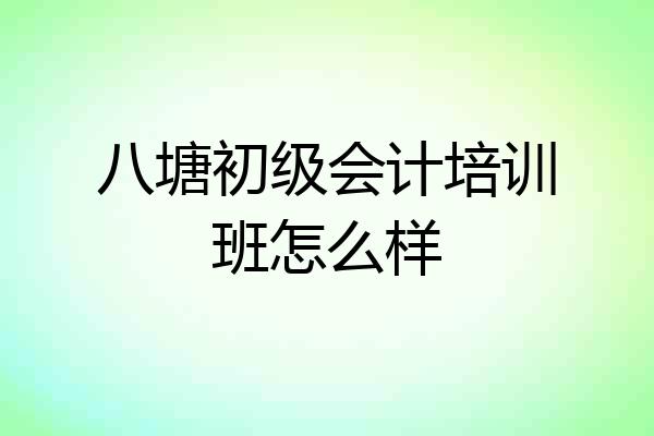 八塘初级会计培训班怎么样