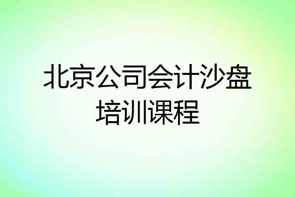 北京公司会计沙盘培训课程