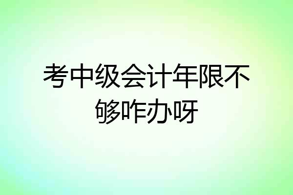 考中级会计年限不够咋办呀