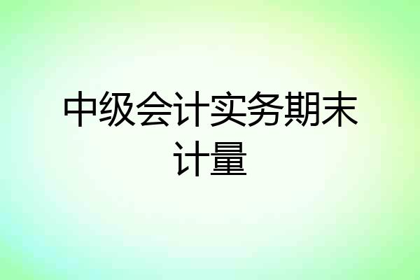 中级会计实务期末计量