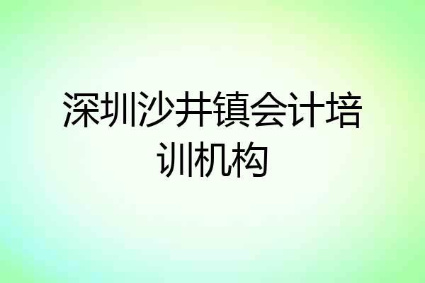 深圳沙井镇会计培训机构