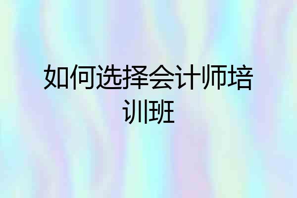 如何选择会计师培训班