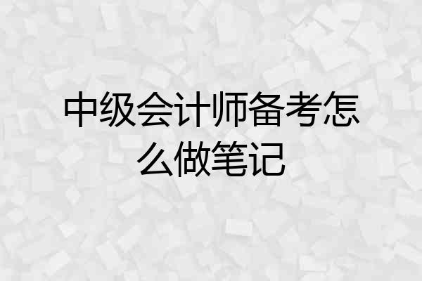 中级会计师备考怎么做笔记