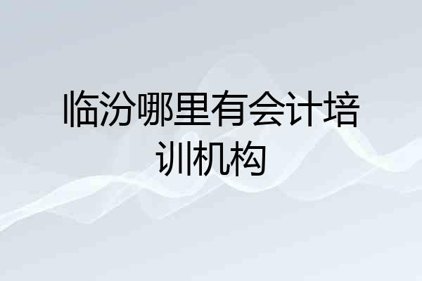 临汾哪里有会计培训机构